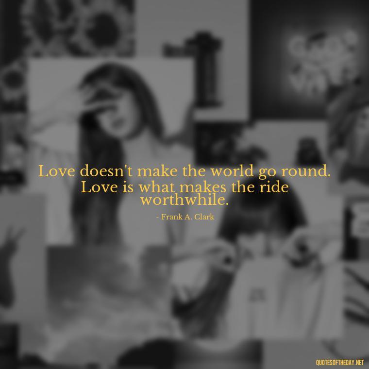 Love doesn't make the world go round. Love is what makes the ride worthwhile. - Quotes About Mistakes And Love