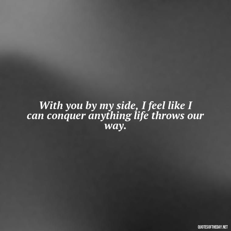 With you by my side, I feel like I can conquer anything life throws our way. - Love Quotes For A Girlfriend