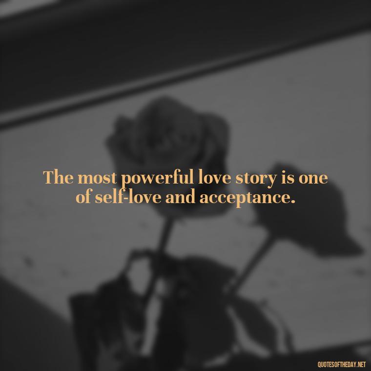 The most powerful love story is one of self-love and acceptance. - Good Short Quotes About Love