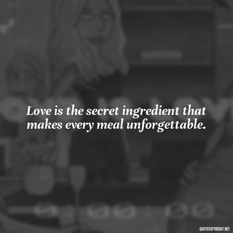 Love is the secret ingredient that makes every meal unforgettable. - Cooking Quotes Short