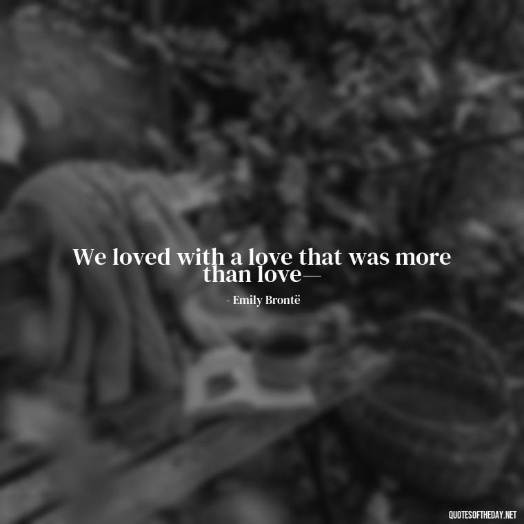 We loved with a love that was more than love— - Passionate Love Madly In Love Quotes