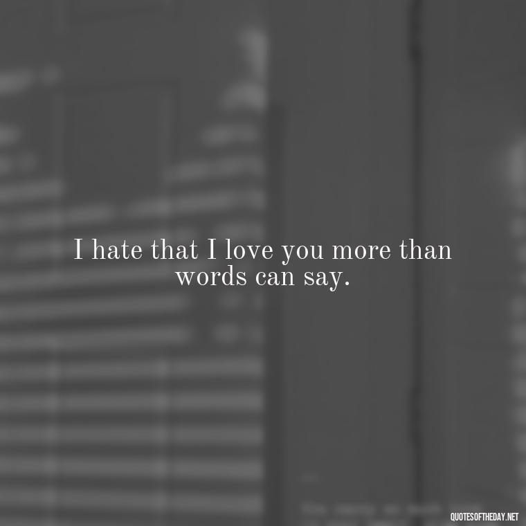 I hate that I love you more than words can say. - I Hate That I Love You Quotes