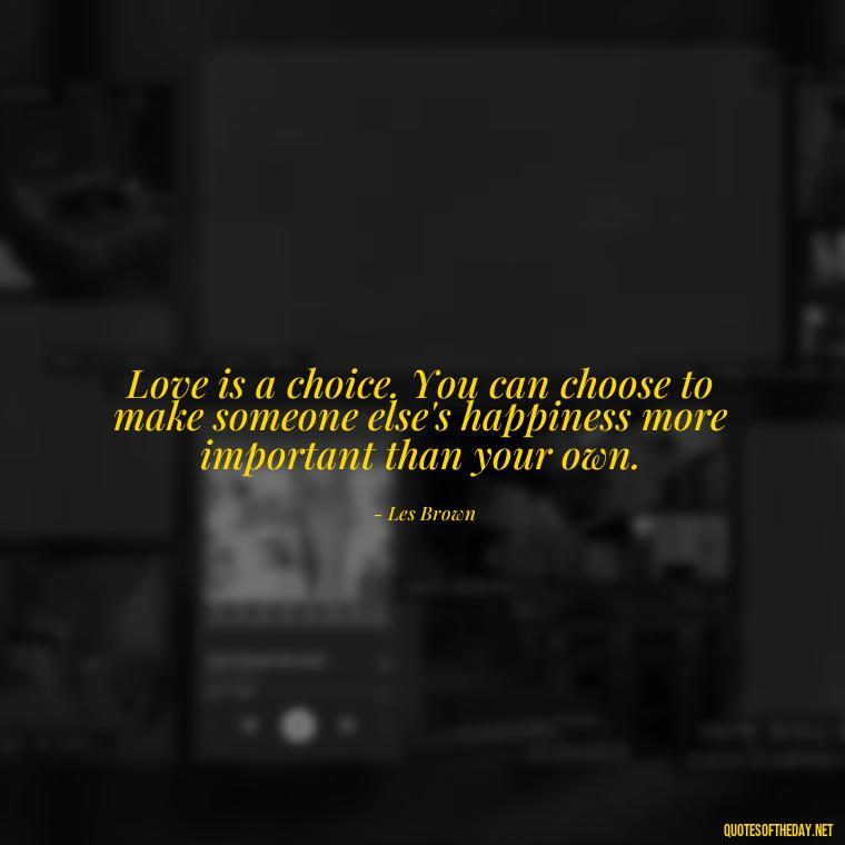 Love is a choice. You can choose to make someone else's happiness more important than your own. - Quotes About Dying For Love