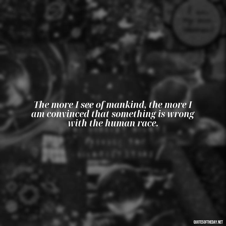 The more I see of mankind, the more I am convinced that something is wrong with the human race. - Dr Seuss Quote About Weirdness And Love