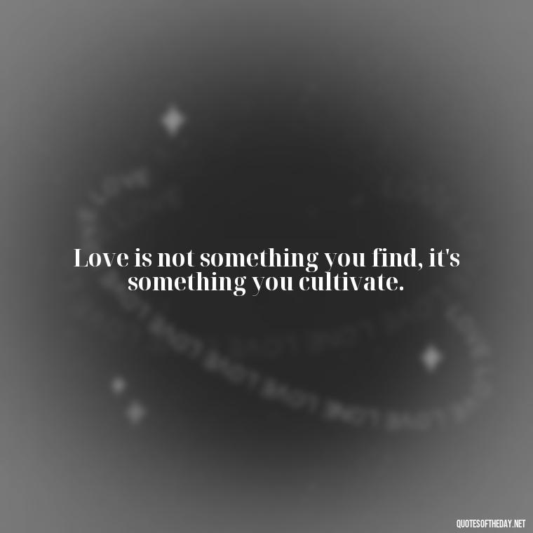 Love is not something you find, it's something you cultivate. - Confucius Quotes On Love