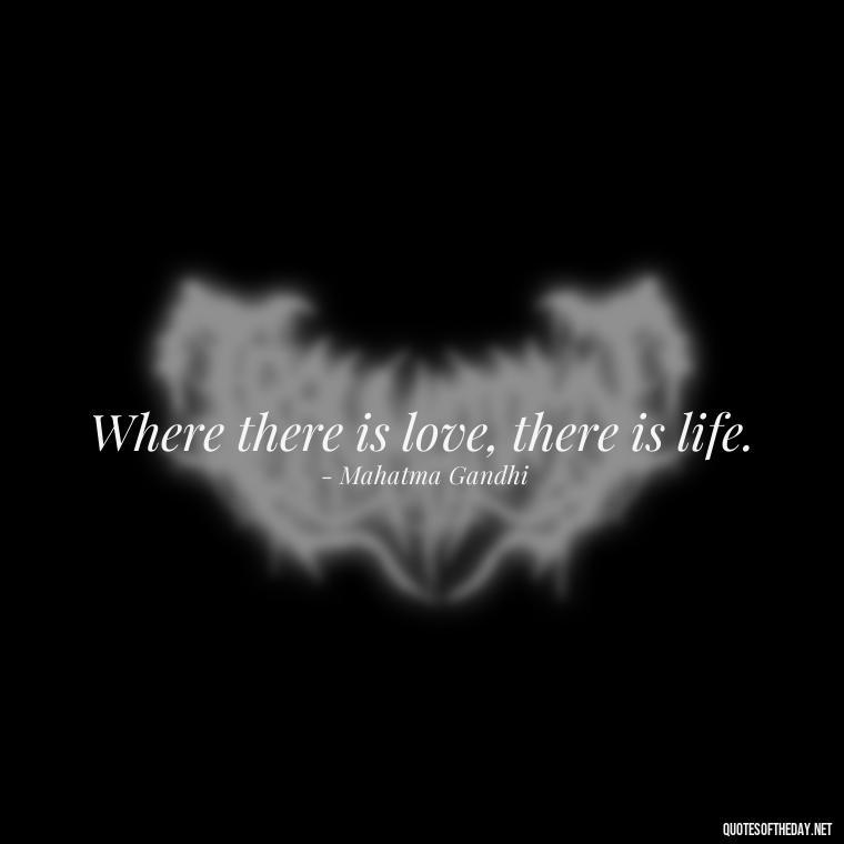 Where there is love, there is life. - Quotes About Love Simple