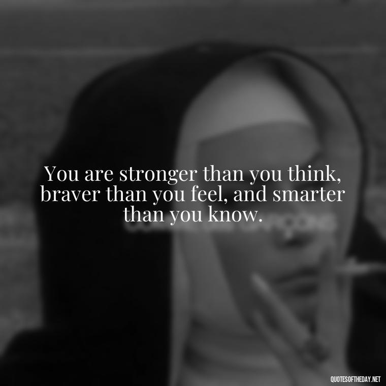 You are stronger than you think, braver than you feel, and smarter than you know. - Hippie Quotes Short