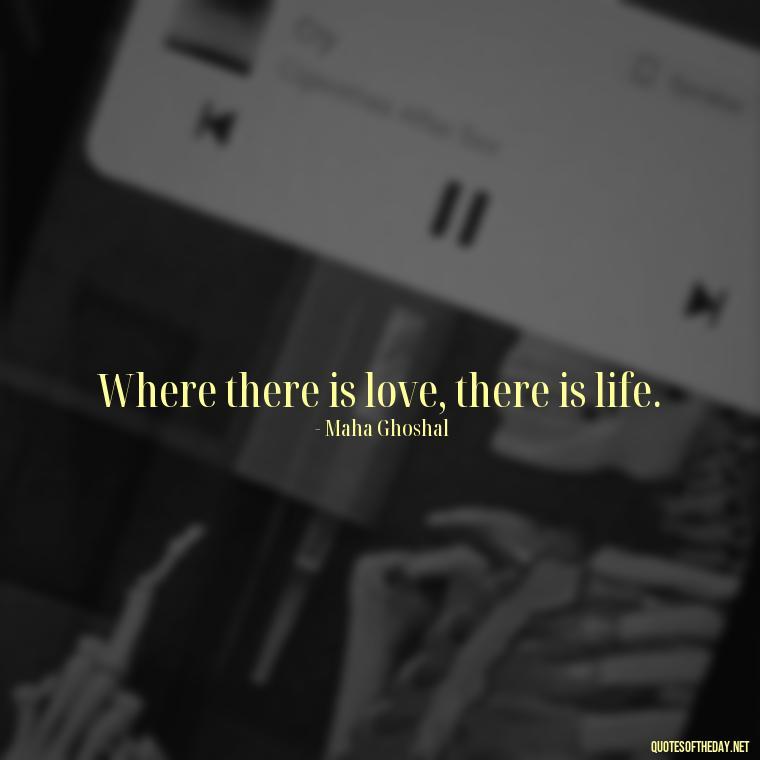 Where there is love, there is life. - Quote About In Love