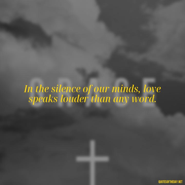 In the silence of our minds, love speaks louder than any word. - Kurt Cobain Love Quotes