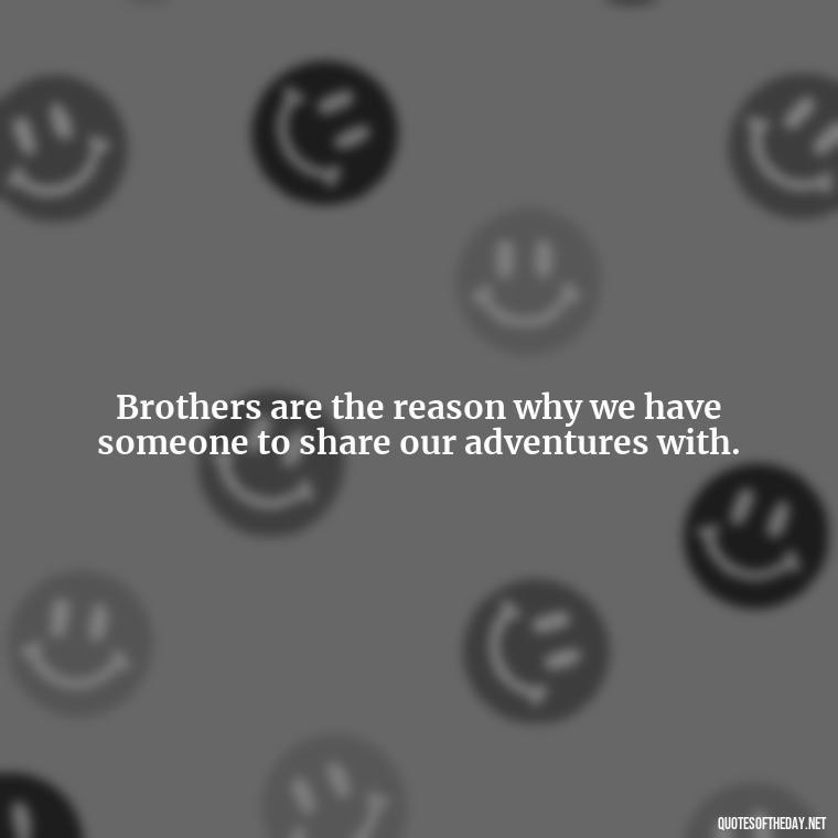 Brothers are the reason why we have someone to share our adventures with. - Love You Brother Quotes