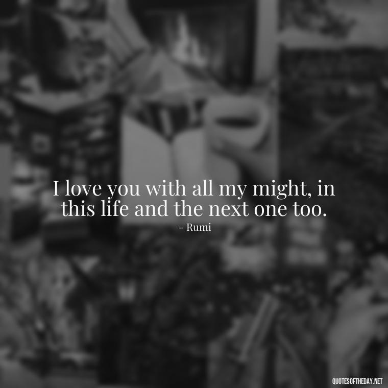 I love you with all my might, in this life and the next one too. - Love Quotes From A Woman To A Man