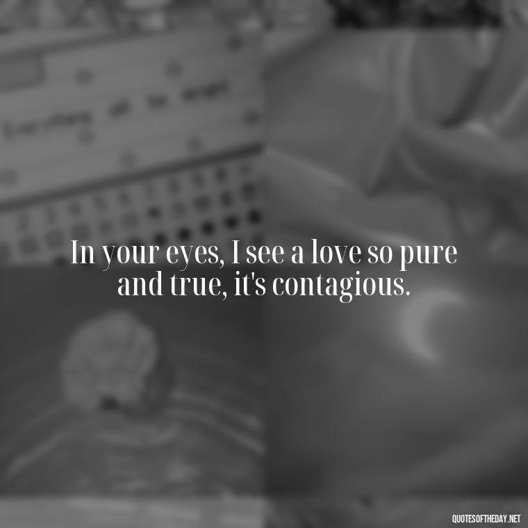 In your eyes, I see a love so pure and true, it's contagious. - Fake Love Quotes For Him