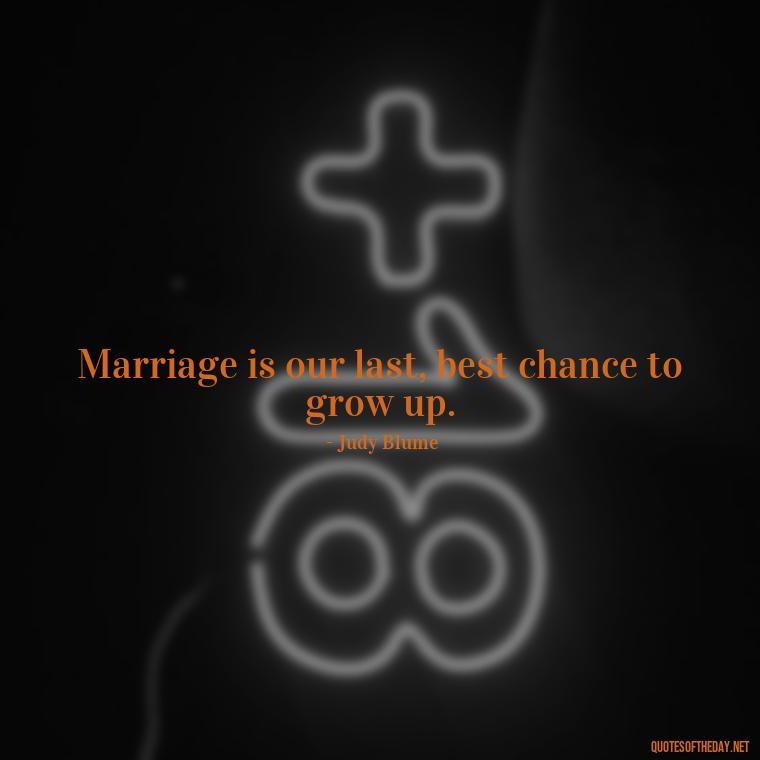 Marriage is our last, best chance to grow up. - Love Your Spouse Quotes