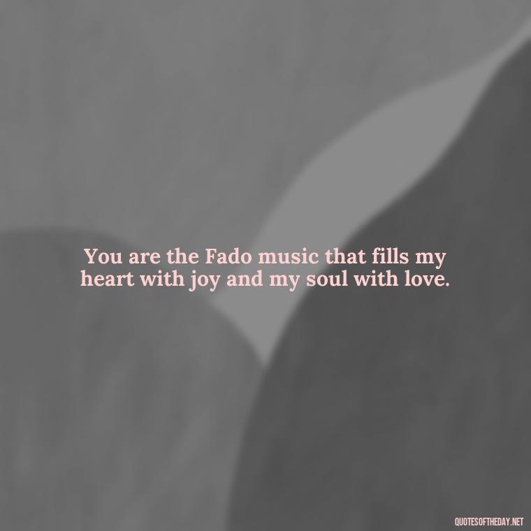 You are the Fado music that fills my heart with joy and my soul with love. - Portugal Love Quotes