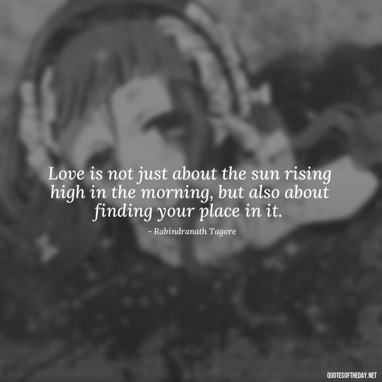 Love is not just about the sun rising high in the morning, but also about finding your place in it. - Quotes About Mornings And Love