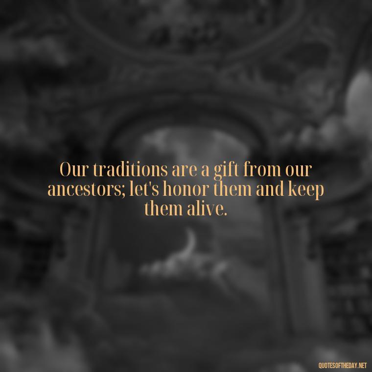 Our traditions are a gift from our ancestors; let's honor them and keep them alive. - Native American Quotes Short