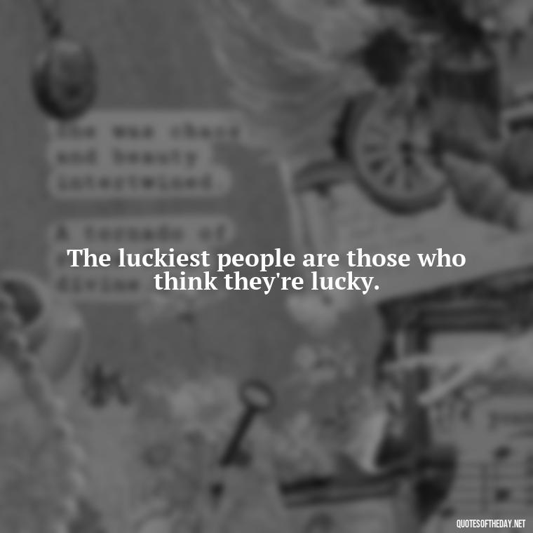 The luckiest people are those who think they're lucky. - Short St. Patricks Day Quotes