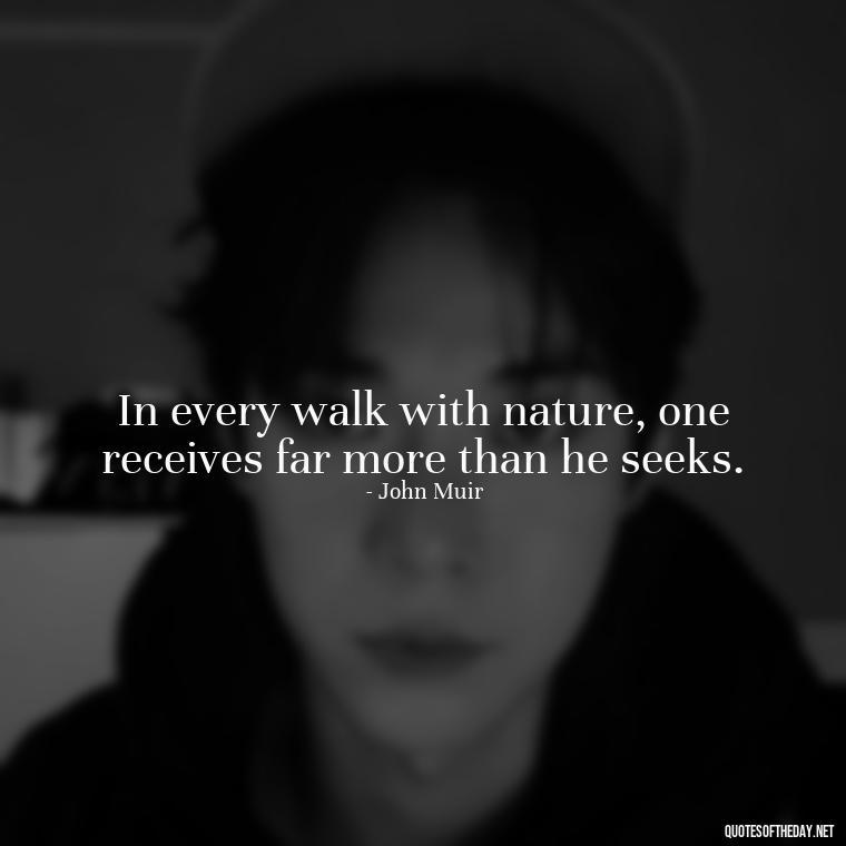 In every walk with nature, one receives far more than he seeks. - Quotes Nature Lover