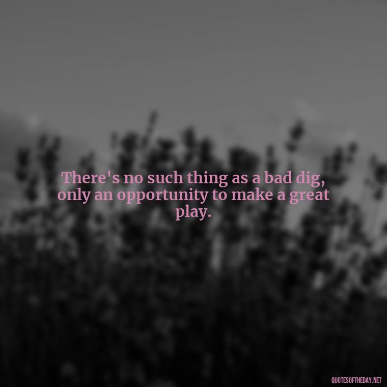 There's no such thing as a bad dig, only an opportunity to make a great play. - Short Quotes About Volleyball