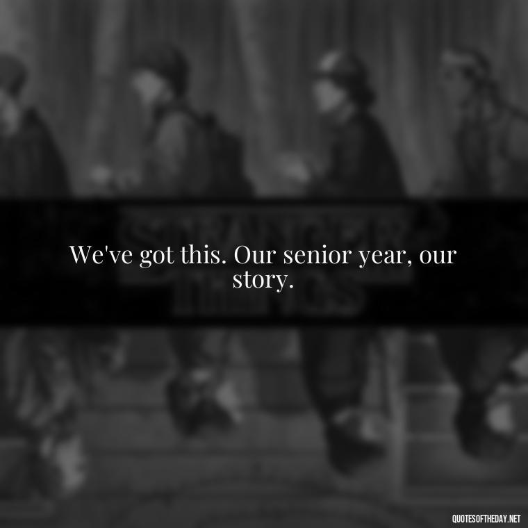 We've got this. Our senior year, our story. - Short Senior Year Quotes