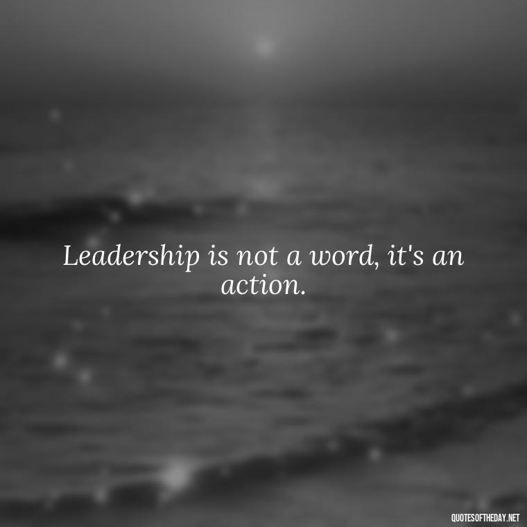 Leadership is not a word, it's an action. - Short Ldr Quotes