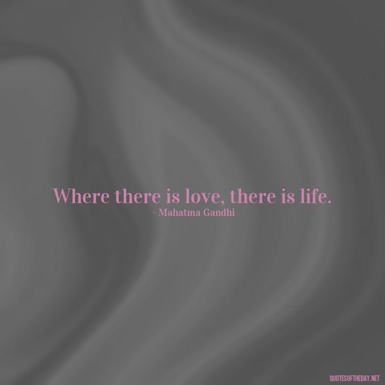 Where there is love, there is life. - Love Quotes In One Line