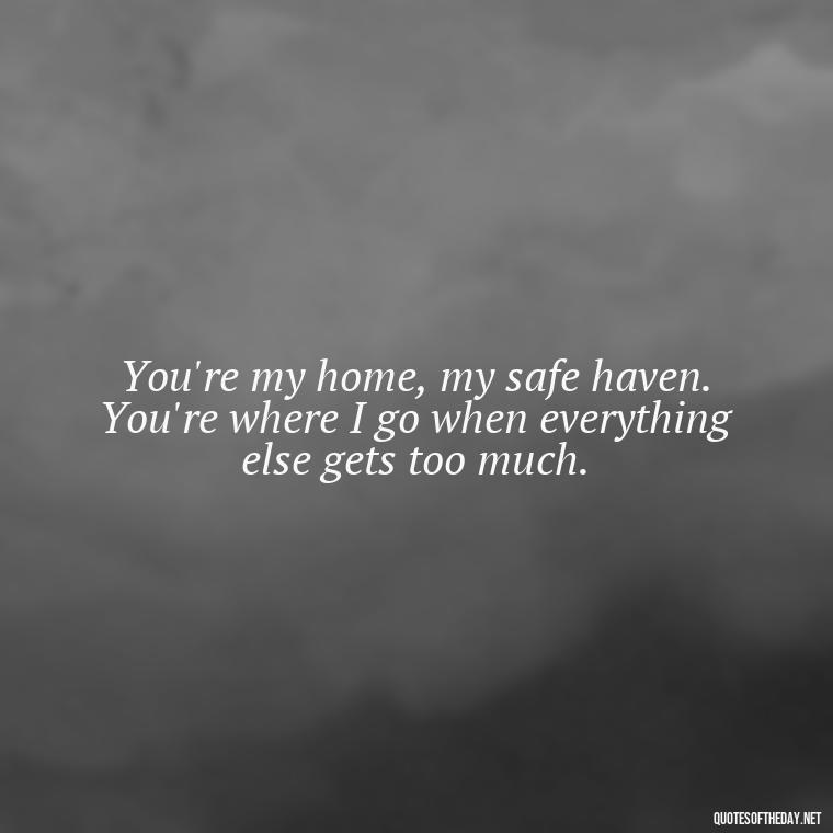 You're my home, my safe haven. You're where I go when everything else gets too much. - Lesbian Quotes About Love For Her