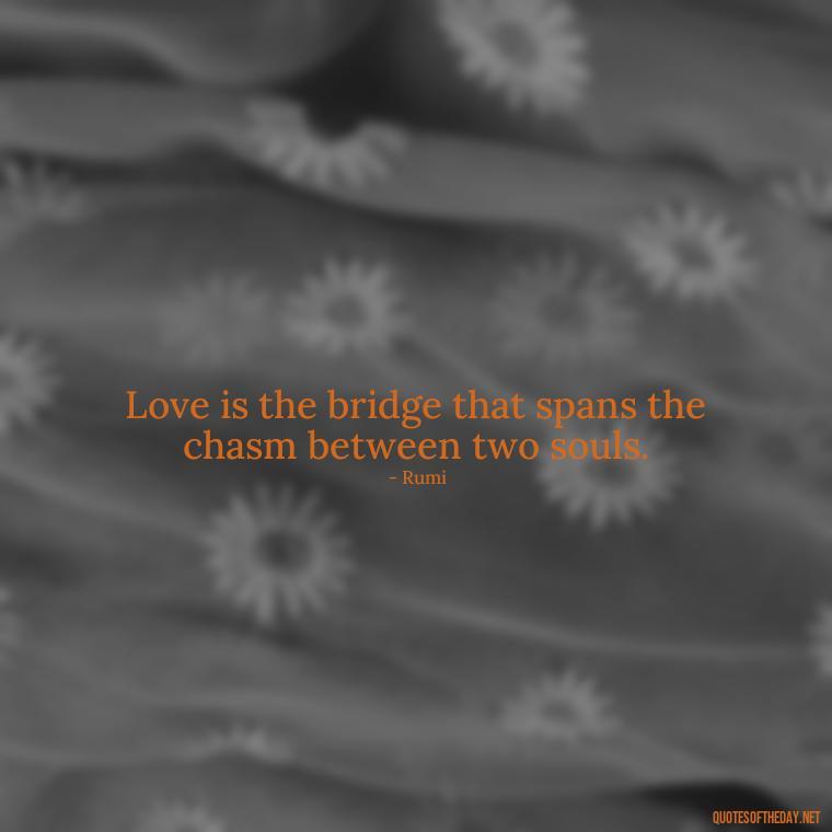 Love is the bridge that spans the chasm between two souls. - Inspirational Romantic Love Quotes