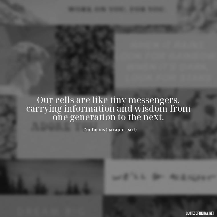 Our cells are like tiny messengers, carrying information and wisdom from one generation to the next. - Deep Bio Short Quotes