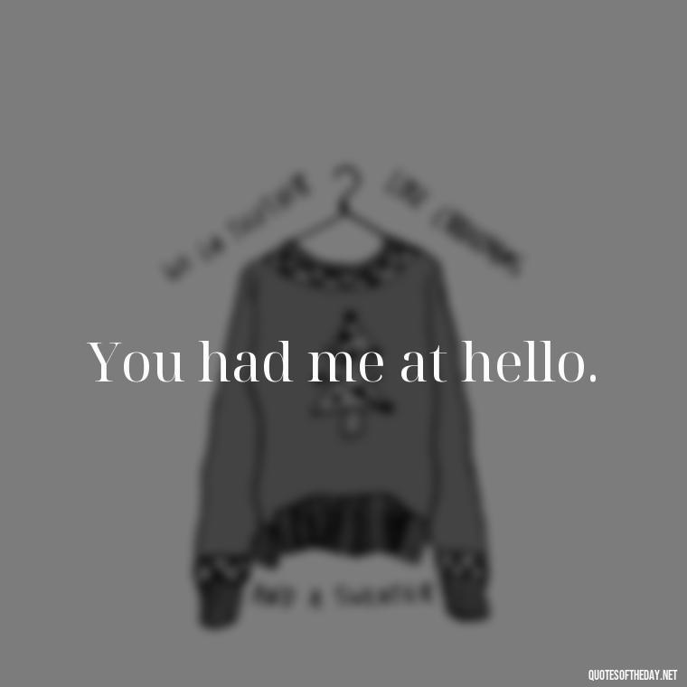 You had me at hello. - Cool Short Love Quotes