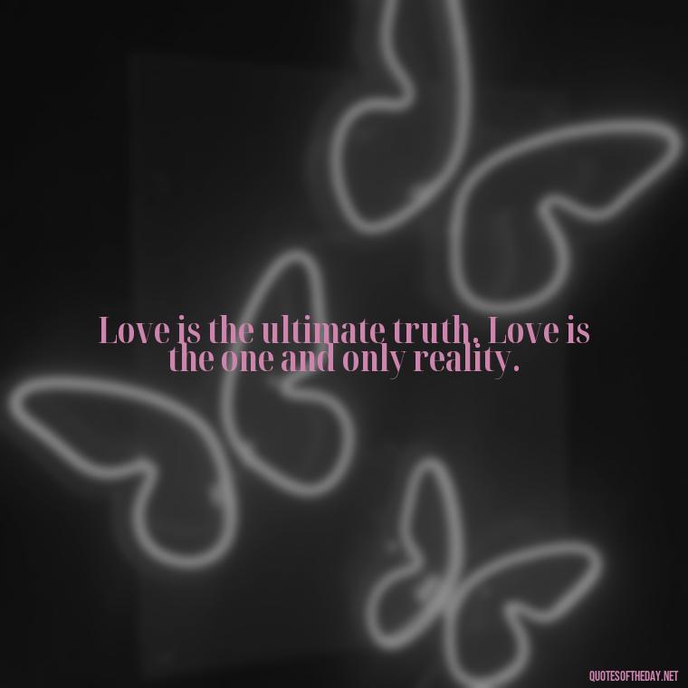 Love is the ultimate truth. Love is the one and only reality. - Quote About In Love