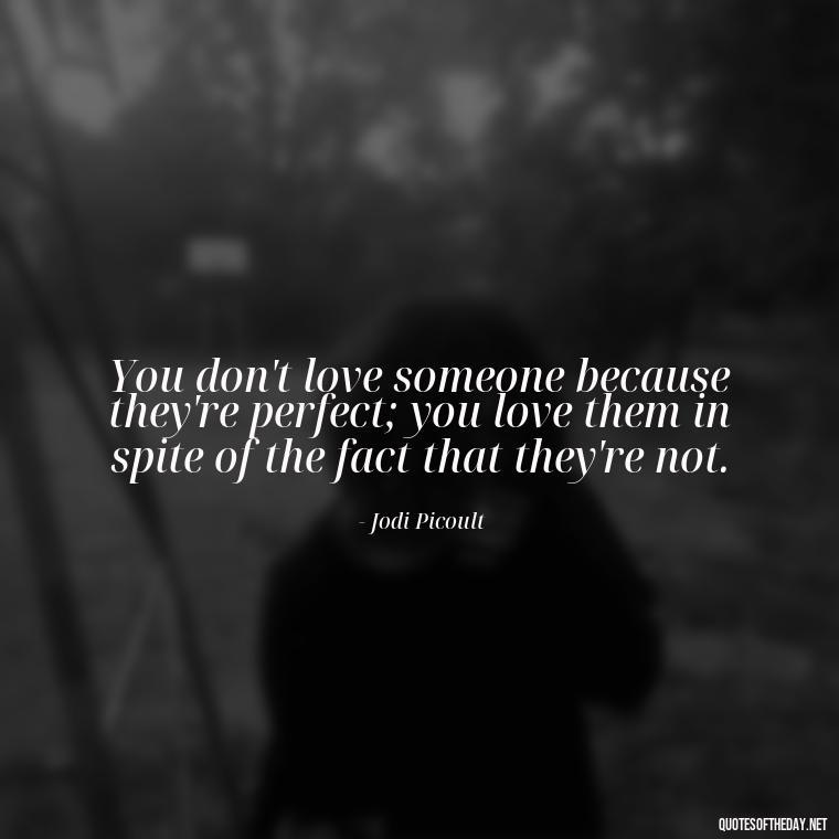 You don't love someone because they're perfect; you love them in spite of the fact that they're not. - Love Me Out Loud Quotes