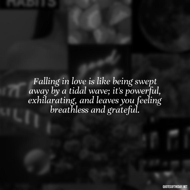 Falling in love is like being swept away by a tidal wave; it's powerful, exhilarating, and leaves you feeling breathless and grateful. - Quotes About Falling In Love Unexpectedly