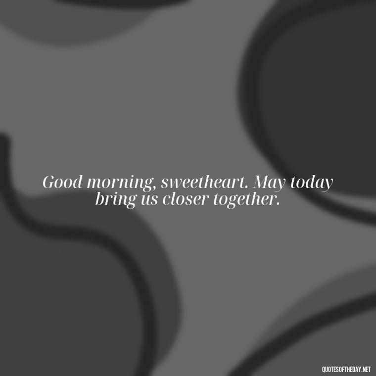 Good morning, sweetheart. May today bring us closer together. - Good Morning Quotes For Lover