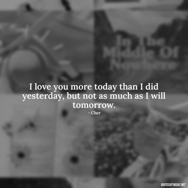 I love you more today than I did yesterday, but not as much as I will tomorrow. - Being In Love Quotes For Him