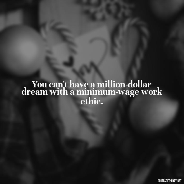 You can't have a million-dollar dream with a minimum-wage work ethic. - Fight For Love Quotes