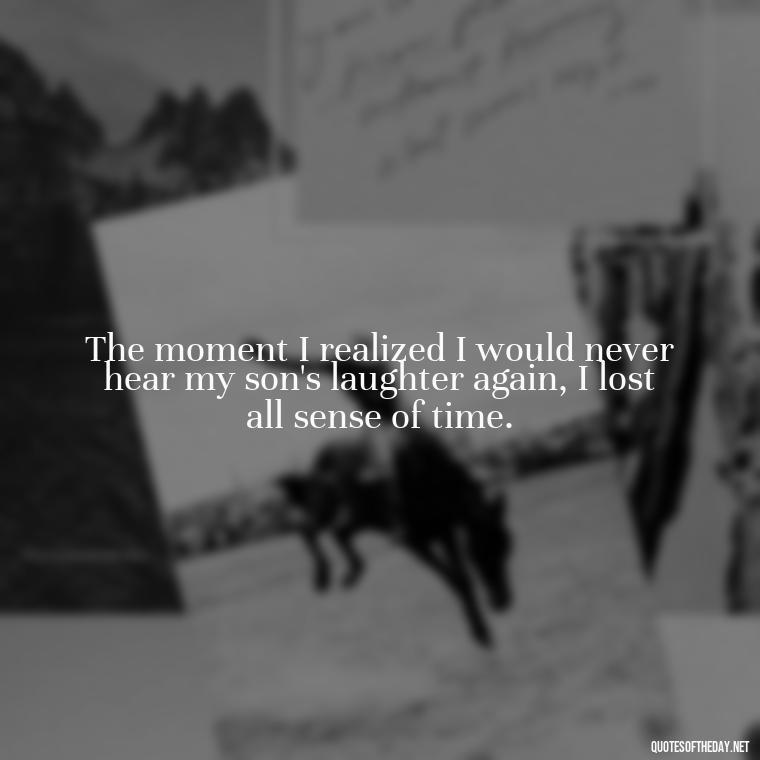 The moment I realized I would never hear my son's laughter again, I lost all sense of time. - Short Quotes About Losing A Son