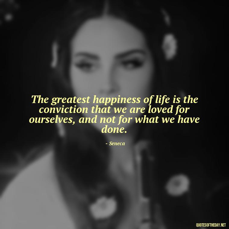 The greatest happiness of life is the conviction that we are loved for ourselves, and not for what we have done. - Love U Quotes For Her