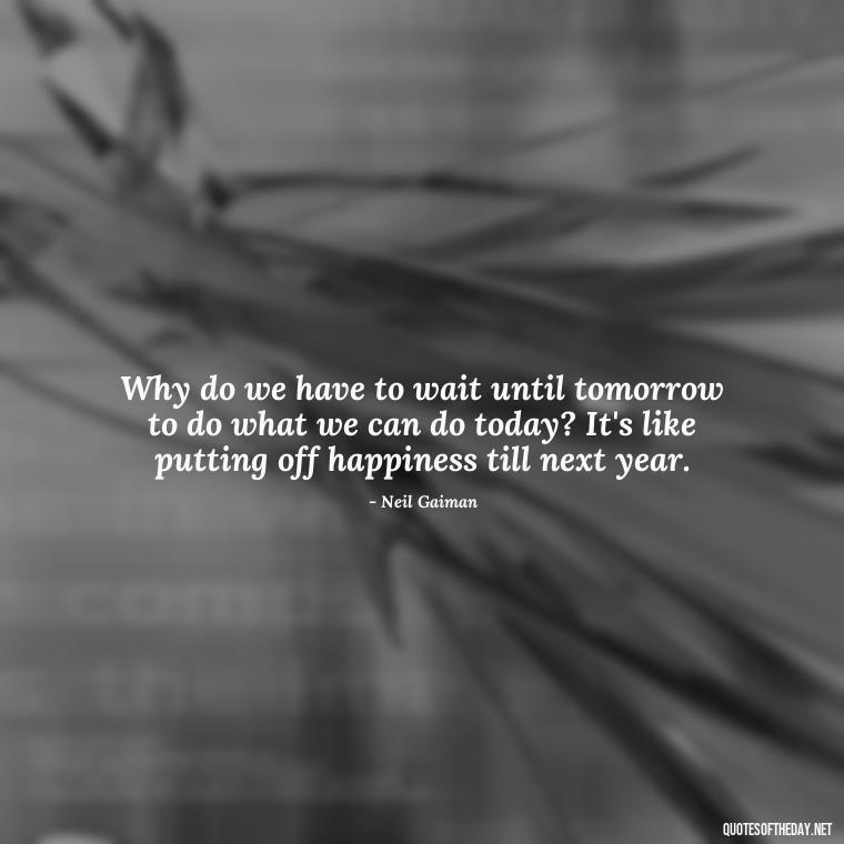 Why do we have to wait until tomorrow to do what we can do today? It's like putting off happiness till next year. - Sarcastic Short Rude Quotes