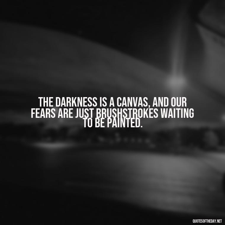 The darkness is a canvas, and our fears are just brushstrokes waiting to be painted. - Dark Quotes Short