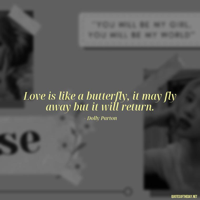 Love is like a butterfly, it may fly away but it will return. - Dolly Parton Love Quotes