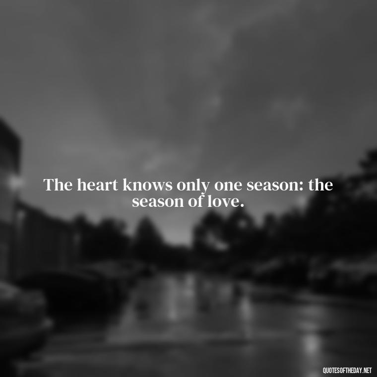 The heart knows only one season: the season of love. - Hearted Love Quotes