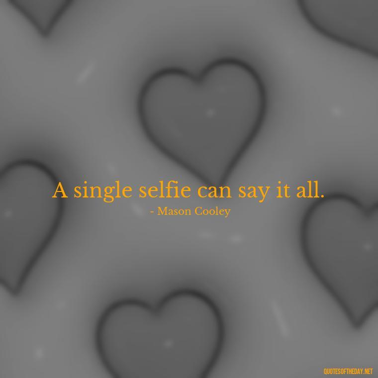 A single selfie can say it all. - Short Selfie Quotes