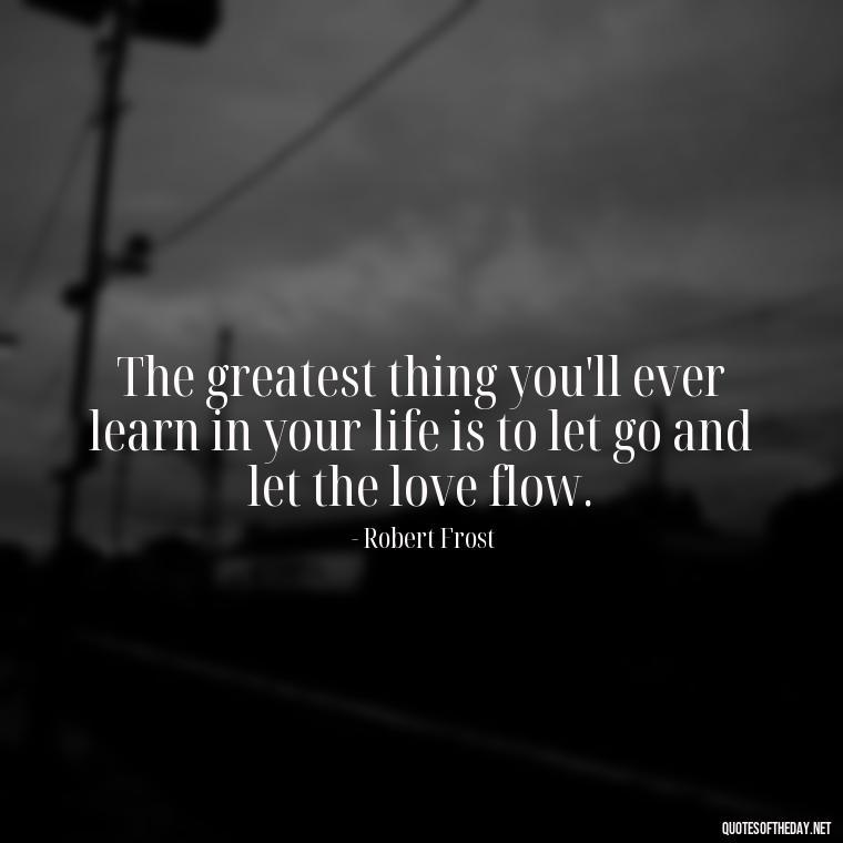 The greatest thing you'll ever learn in your life is to let go and let the love flow. - Attractive Quotes About Love