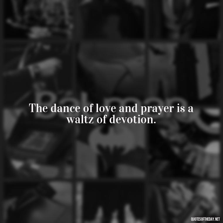 The dance of love and prayer is a waltz of devotion. - Love And Prayer Quotes