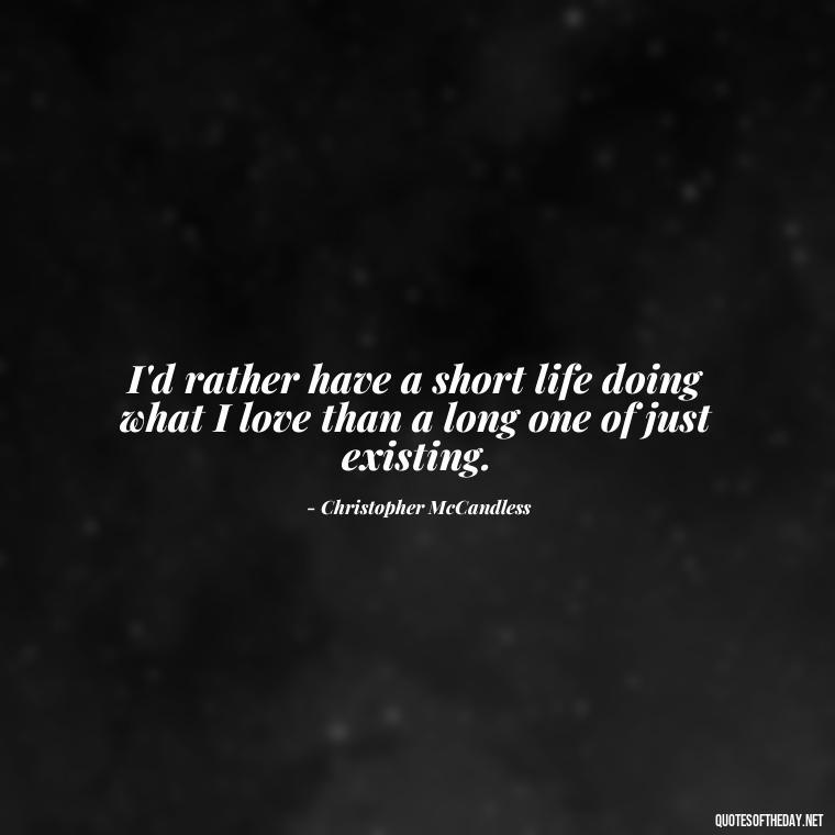 I'd rather have a short life doing what I love than a long one of just existing. - Quotes For Leaving Someone You Love