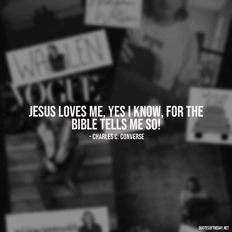 Jesus loves me, yes I know, for the Bible tells me so! - Jesus Loves Me Quotes