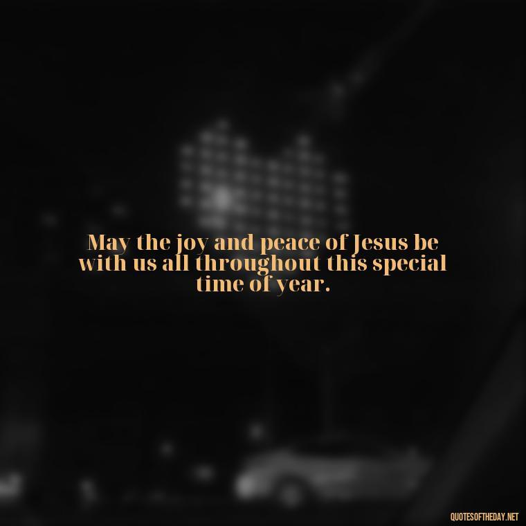 May the joy and peace of Jesus be with us all throughout this special time of year. - Short Christmas Christian Quotes