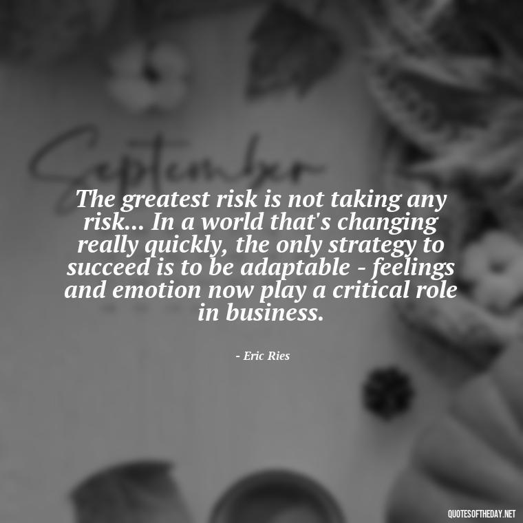 The greatest risk is not taking any risk... In a world that's changing really quickly, the only strategy to succeed is to be adaptable - feelings and emotion now play a critical role in business. - Quotes About Taking Risks In Love