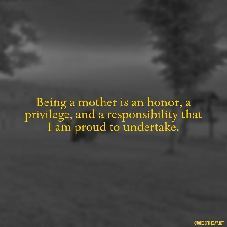 Being a mother is an honor, a privilege, and a responsibility that I am proud to undertake. - Daughter Quotes From Mom I Love You